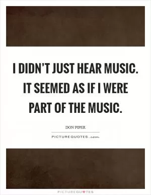 I didn’t just hear music. It seemed as if I were part of the music Picture Quote #1
