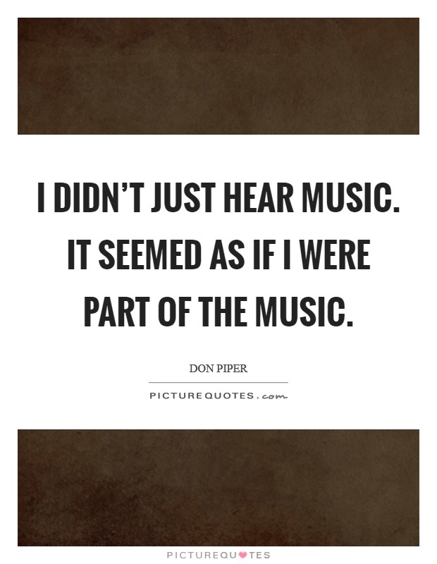I didn't just hear music. It seemed as if I were part of the music. Picture Quote #1