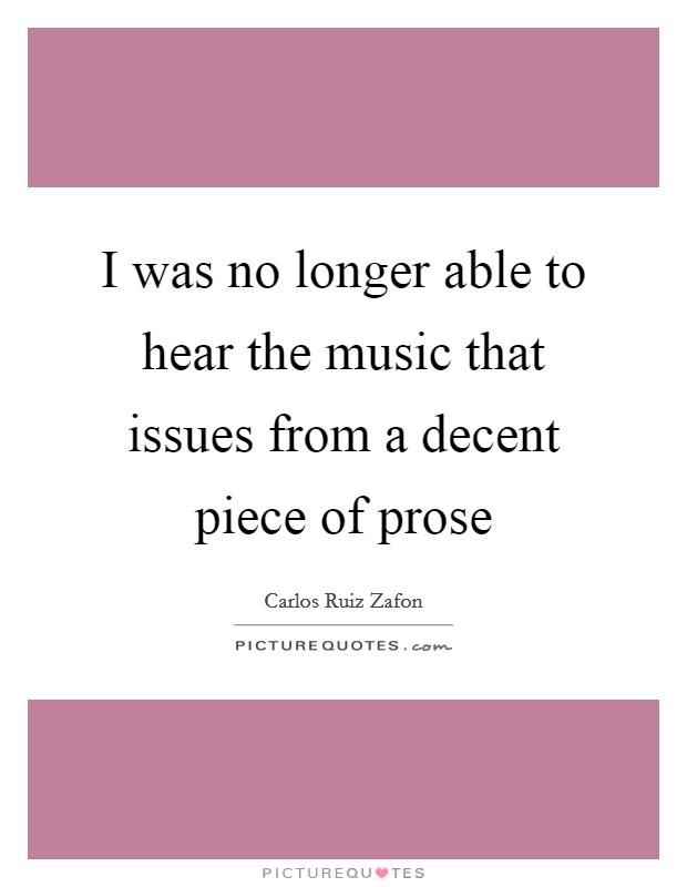 I was no longer able to hear the music that issues from a decent piece of prose Picture Quote #1