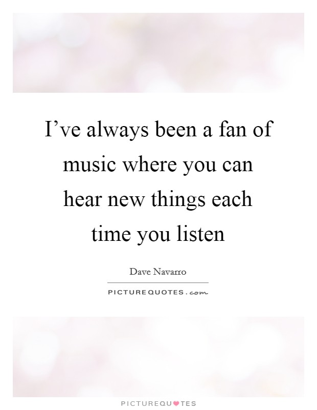 I've always been a fan of music where you can hear new things each time you listen Picture Quote #1