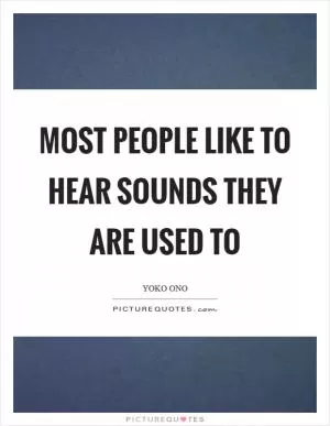 Most people like to hear sounds they are used to Picture Quote #1