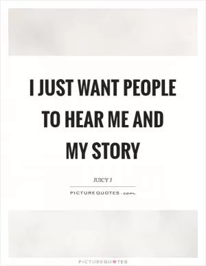 I just want people to hear me and my story Picture Quote #1
