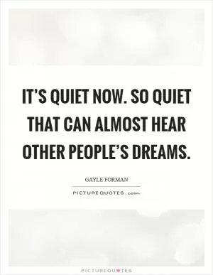 It’s quiet now. So quiet that can almost hear other people’s dreams Picture Quote #1