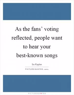 As the fans’ voting reflected, people want to hear your best-known songs Picture Quote #1