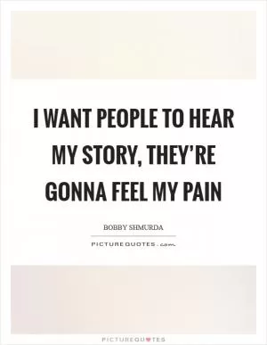 I want people to hear my story, they’re gonna feel my pain Picture Quote #1