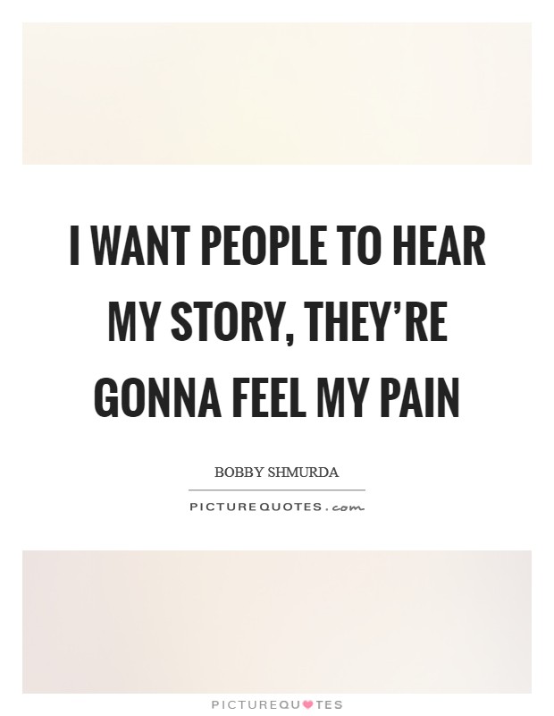 I want people to hear my story, they're gonna feel my pain Picture Quote #1