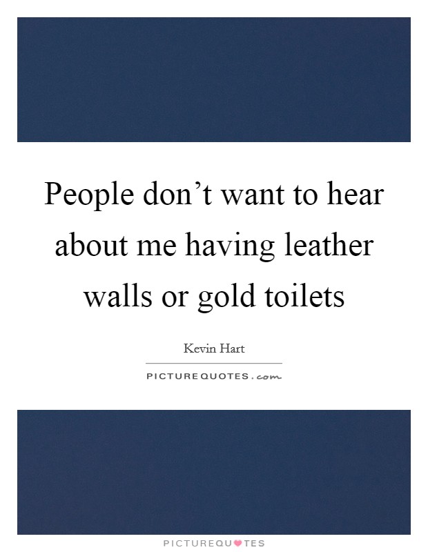 People don't want to hear about me having leather walls or gold toilets Picture Quote #1