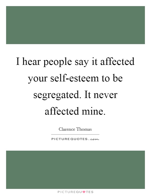 I hear people say it affected your self-esteem to be segregated. It never affected mine. Picture Quote #1