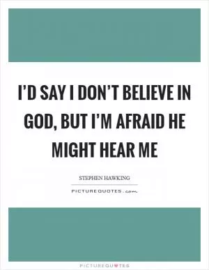 I’d say I don’t believe in God, but I’m afraid He might hear me Picture Quote #1