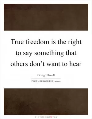 True freedom is the right to say something that others don’t want to hear Picture Quote #1