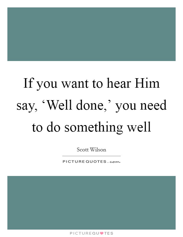 If you want to hear Him say, ‘Well done,' you need to do something well Picture Quote #1