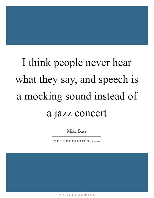 I think people never hear what they say, and speech is a mocking sound instead of a jazz concert Picture Quote #1