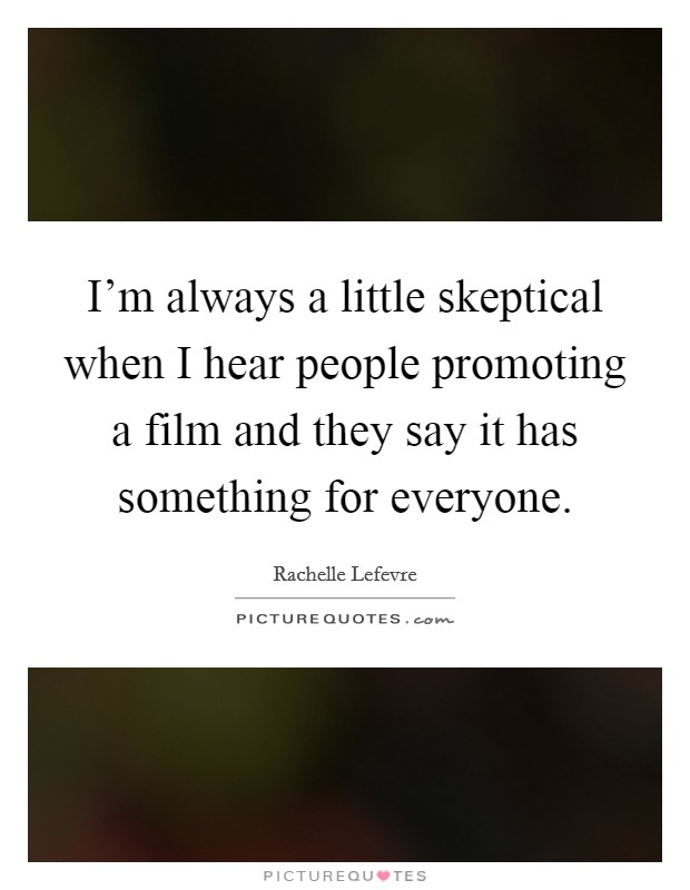 I'm always a little skeptical when I hear people promoting a film and they say it has something for everyone. Picture Quote #1