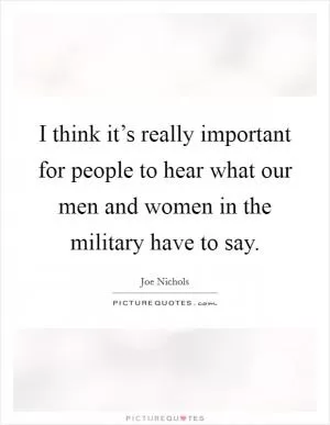 I think it’s really important for people to hear what our men and women in the military have to say Picture Quote #1