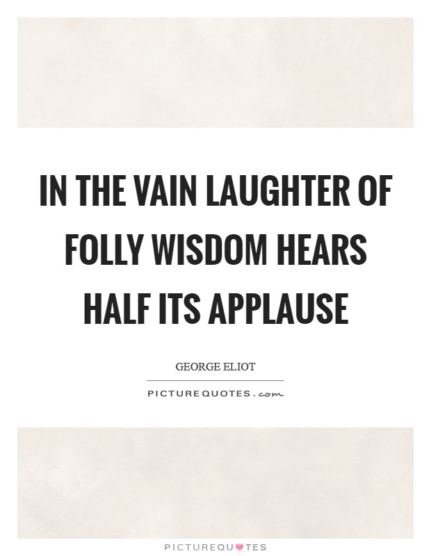 In the vain laughter of folly wisdom hears half its applause Picture Quote #1