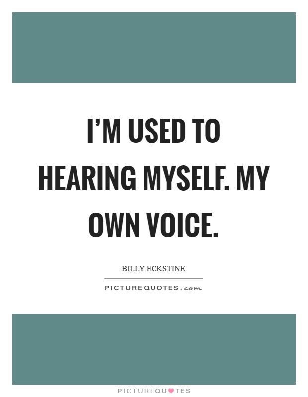 I'm used to hearing myself. My own voice. Picture Quote #1