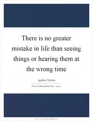 There is no greater mistake in life than seeing things or hearing them at the wrong time Picture Quote #1