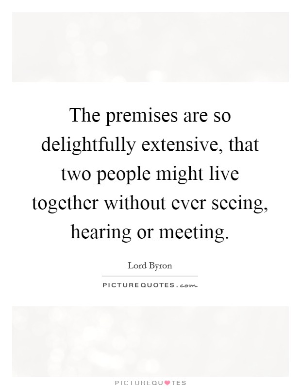 The premises are so delightfully extensive, that two people might live together without ever seeing, hearing or meeting. Picture Quote #1