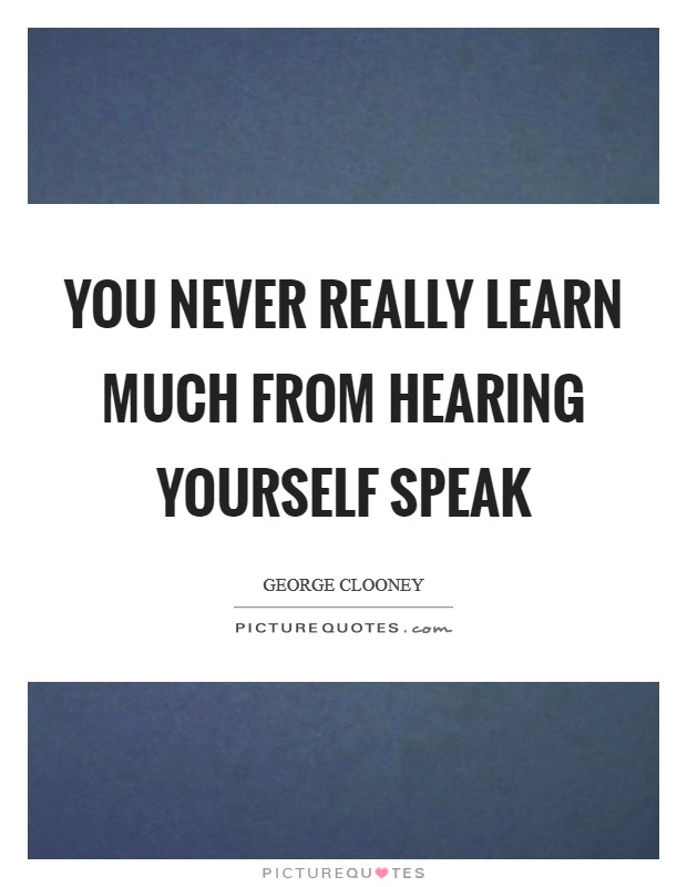 You never really learn much from hearing yourself speak Picture Quote #1