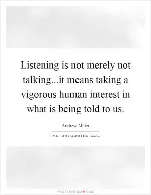 Listening is not merely not talking...it means taking a vigorous human interest in what is being told to us Picture Quote #1