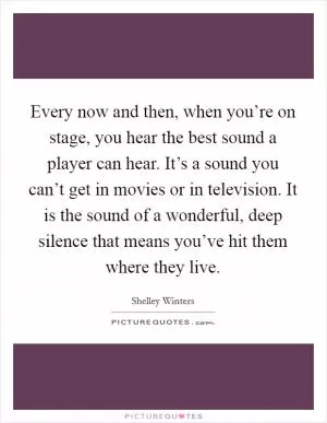 Every now and then, when you’re on stage, you hear the best sound a player can hear. It’s a sound you can’t get in movies or in television. It is the sound of a wonderful, deep silence that means you’ve hit them where they live Picture Quote #1