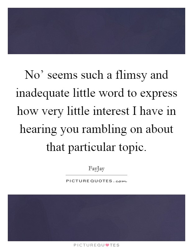 No' seems such a flimsy and inadequate little word to express how very little interest I have in hearing you rambling on about that particular topic. Picture Quote #1