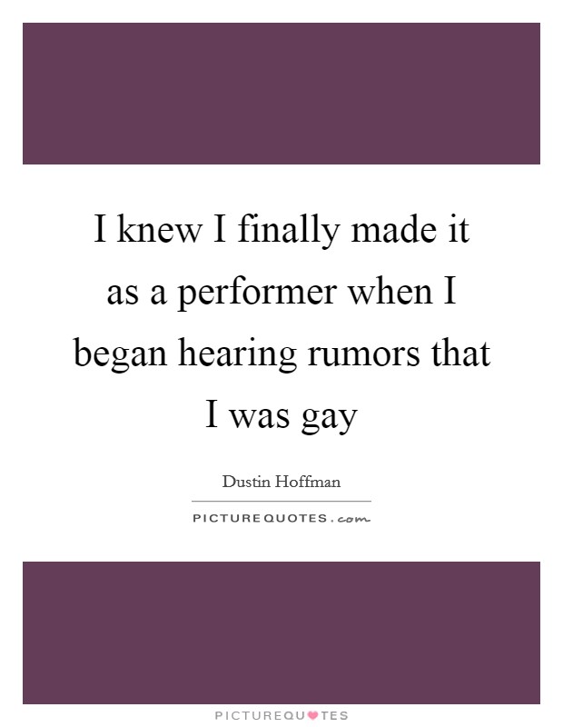I knew I finally made it as a performer when I began hearing rumors that I was gay Picture Quote #1
