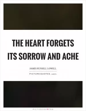 The heart forgets its sorrow and ache Picture Quote #1