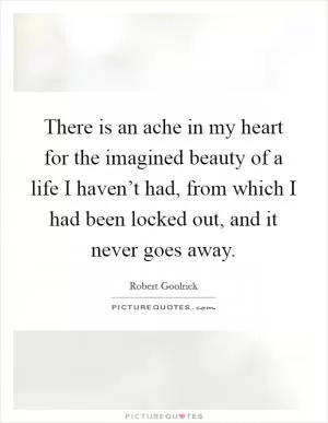 There is an ache in my heart for the imagined beauty of a life I haven’t had, from which I had been locked out, and it never goes away Picture Quote #1