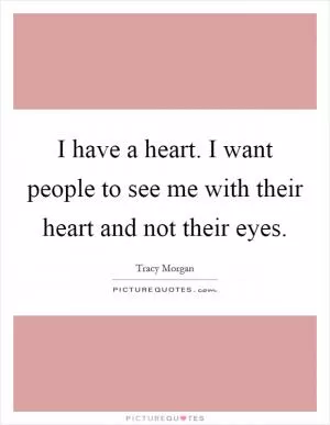 I have a heart. I want people to see me with their heart and not their eyes Picture Quote #1