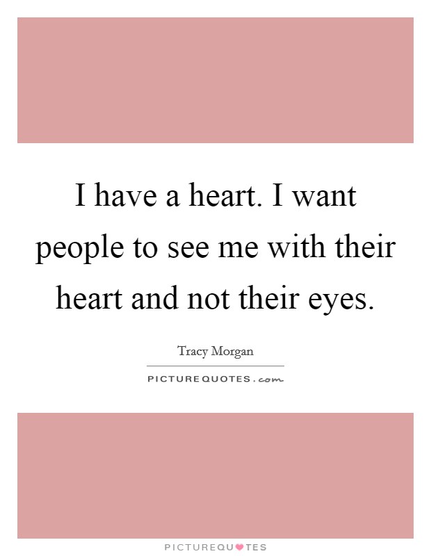 I have a heart. I want people to see me with their heart and not their eyes. Picture Quote #1