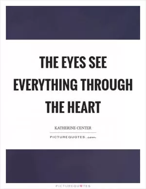 The eyes see everything through the heart Picture Quote #1