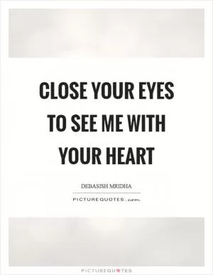 Close your eyes to see me with your heart Picture Quote #1