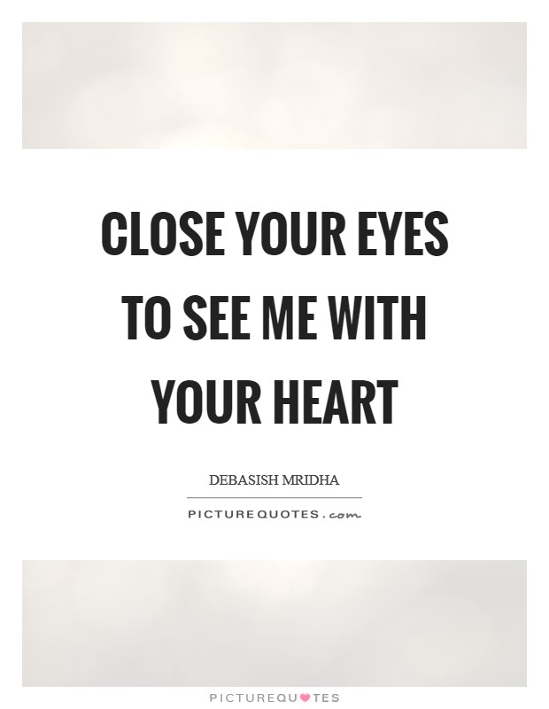 Close your eyes to see me with your heart Picture Quote #1