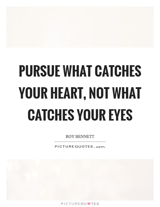 Pursue what catches your heart, not what catches your eyes Picture Quote #1