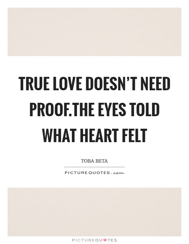 True love doesn't need proof.The eyes told what heart felt Picture Quote #1