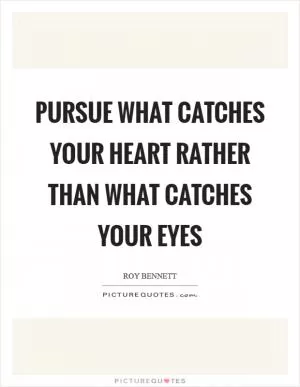 Pursue what catches your heart rather than what catches your eyes Picture Quote #1