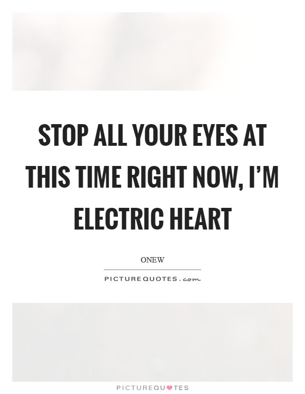 Stop all your eyes at this time Right now, I'm electric heart Picture Quote #1