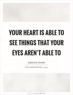 Your heart is able to see things that your eyes aren’t able to Picture Quote #1