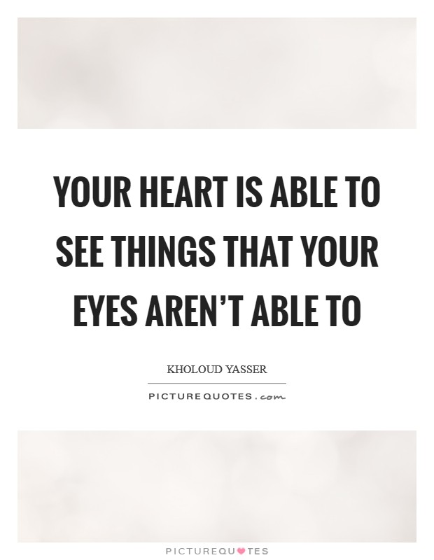 Your heart is able to see things that your eyes aren't able to Picture Quote #1