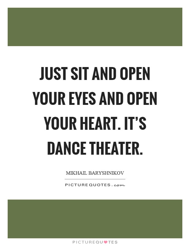 Just sit and open your eyes and open your heart. It's dance theater. Picture Quote #1