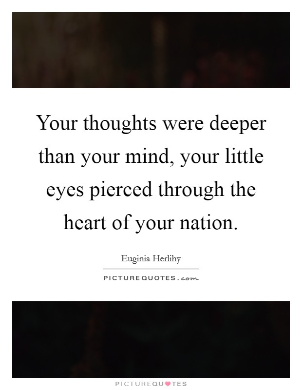Your thoughts were deeper than your mind, your little eyes pierced through the heart of your nation. Picture Quote #1