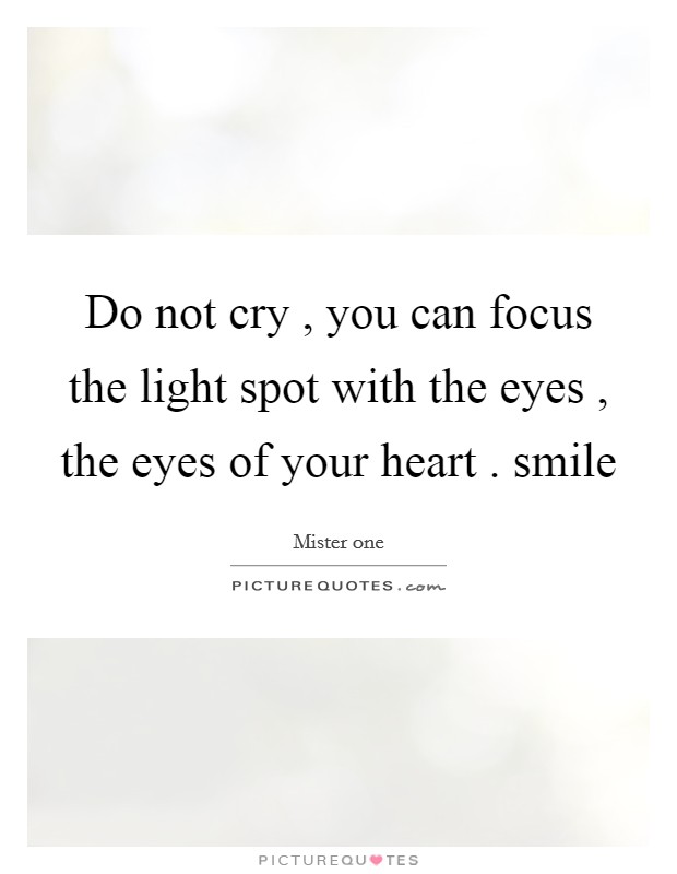 Do not cry , you can focus the light spot with the eyes , the eyes of your heart . smile Picture Quote #1