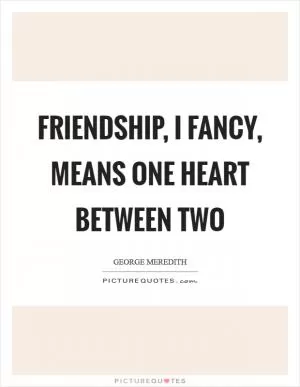 Friendship, I fancy, means one heart between two Picture Quote #1