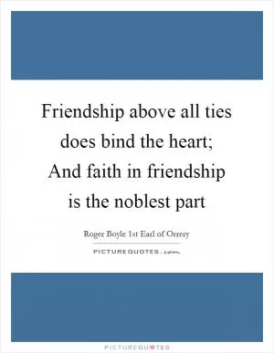 Friendship above all ties does bind the heart; And faith in friendship is the noblest part Picture Quote #1