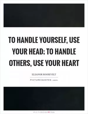 To handle yourself, use your head; to handle others, use your heart Picture Quote #1