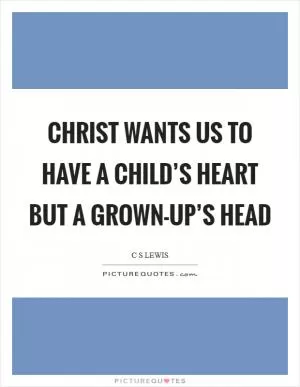 Christ wants us to have a child’s heart but a grown-up’s head Picture Quote #1