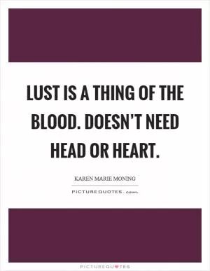 Lust is a thing of the blood. Doesn’t need head or heart Picture Quote #1