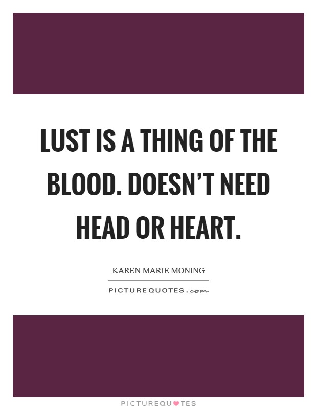 Lust is a thing of the blood. Doesn't need head or heart. Picture Quote #1