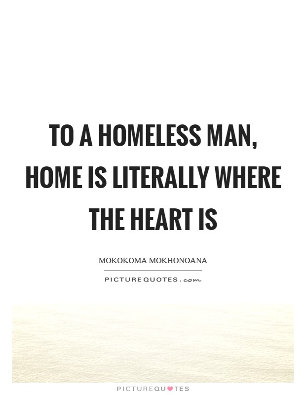 To a homeless man, home is literally where the heart is Picture Quote #1